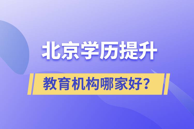 北京學(xué)歷提升教育機(jī)構(gòu)哪家好？