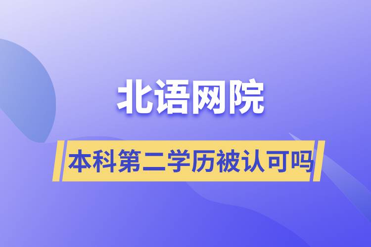 北語網(wǎng)院本科第二學歷被認可嗎