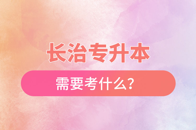 長治專升本需要考什么？