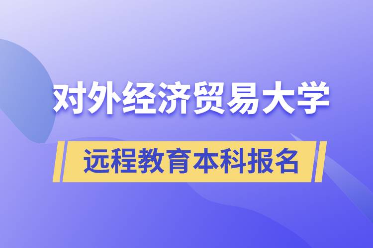 對外經(jīng)濟(jì)貿(mào)易大學(xué)遠(yuǎn)程教育本科什么時候報名？報名有哪些條件？