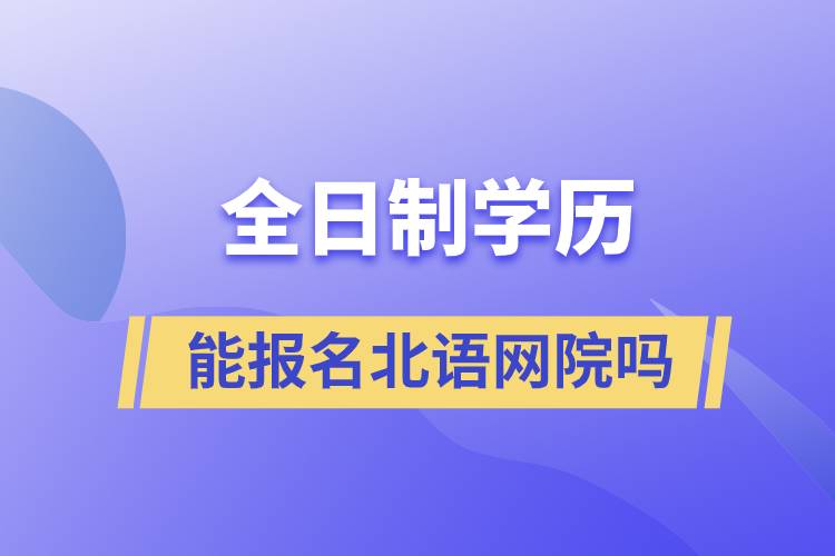 全日制學(xué)歷能報(bào)名北語(yǔ)網(wǎng)院?jiǎn)? /></p><p style=