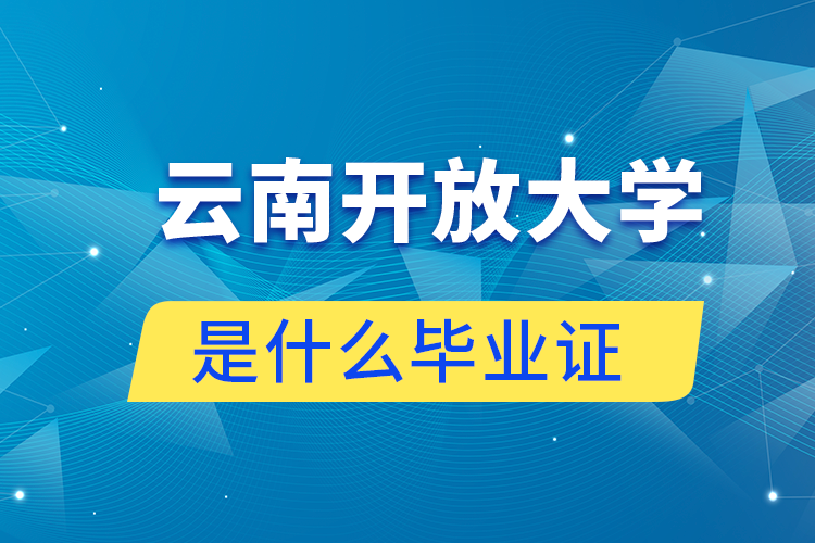 報讀云南開放大學(xué)是什么畢業(yè)證