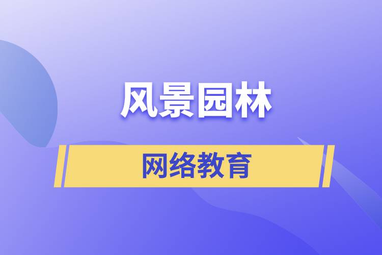 報考風景園林網(wǎng)絡教育含金量怎么樣？