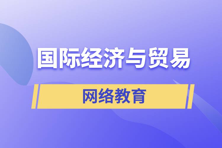 國際經(jīng)濟與貿(mào)易網(wǎng)絡教育含金量怎么樣？