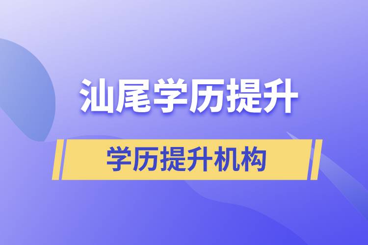 汕尾正規(guī)提升學歷的機構(gòu)