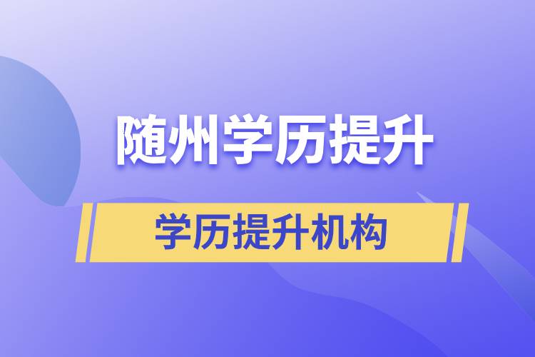 隨州成人提升學(xué)歷的正規(guī)機(jī)構(gòu)有哪些？