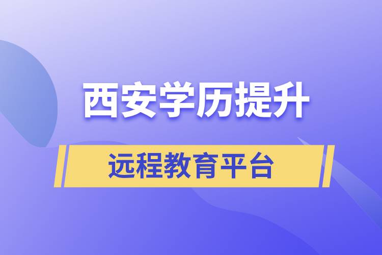 西安學(xué)歷提升正規(guī)靠譜的遠程教育學(xué)習(xí)平臺有哪些