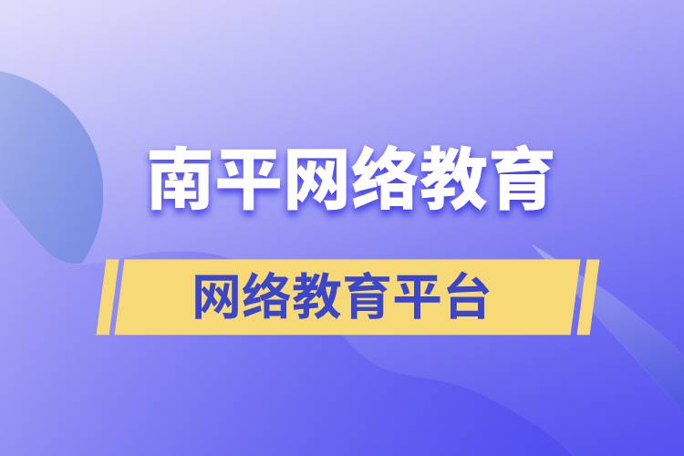 南平網(wǎng)絡(luò)教育怎么選擇正規(guī)平臺去提升學(xué)歷？