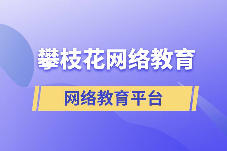 在攀枝花報考哪個網(wǎng)絡(luò)教育平臺學歷提升比較正規(guī)？