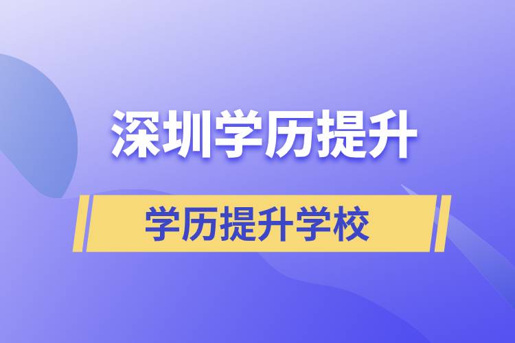 深圳正規(guī)提升學(xué)歷學(xué)校有哪些？