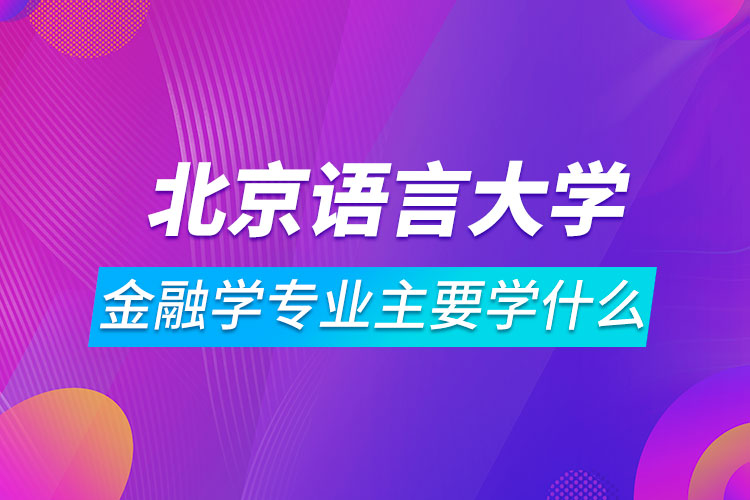 北京語言大學(xué)網(wǎng)絡(luò)教育金融學(xué)專業(yè)主要學(xué)什么