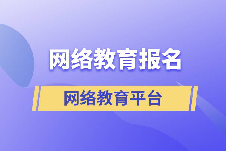 網(wǎng)絡教育報名哪家平臺靠譜？正規(guī)？