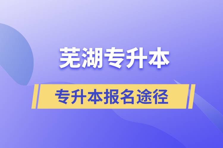 蕪湖專升本正規(guī)報名途徑有哪些？