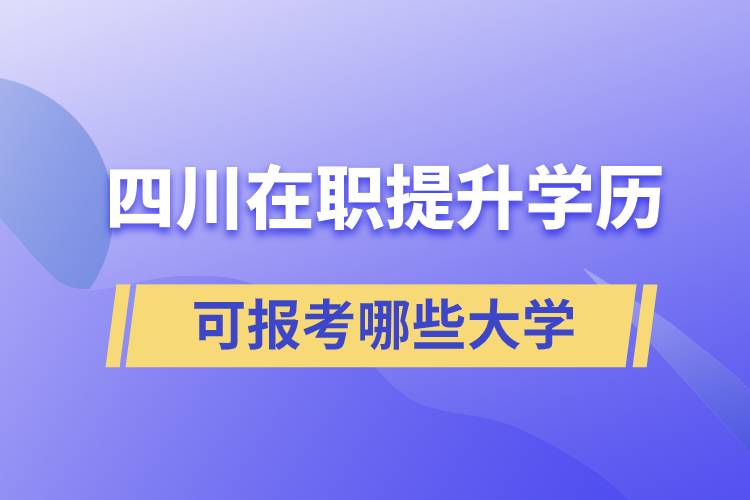 四川在職提升學(xué)歷可報考哪些大學(xué)