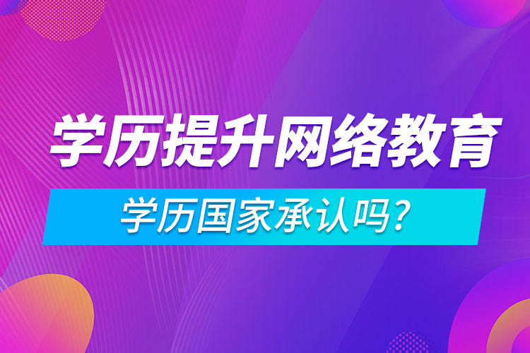 學歷提升網(wǎng)絡教育學歷國家承認嗎?