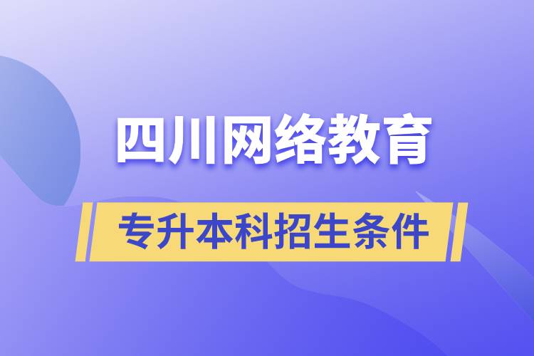 四川網(wǎng)絡(luò)教育專升本科招生條件