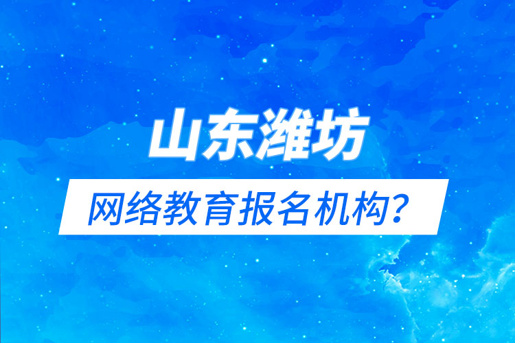 山東濰坊網(wǎng)絡(luò)教育報(bào)名機(jī)構(gòu)？