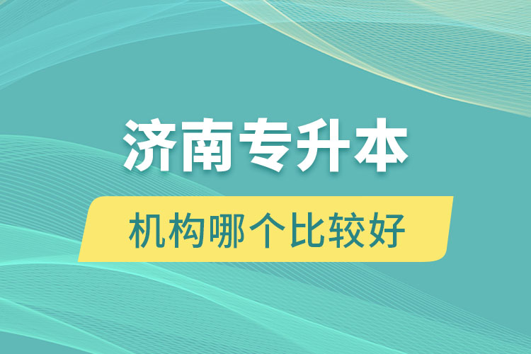 濟南專升本機構(gòu)哪個比較好？