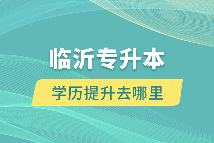 臨沂專升本學(xué)歷提升去哪里？