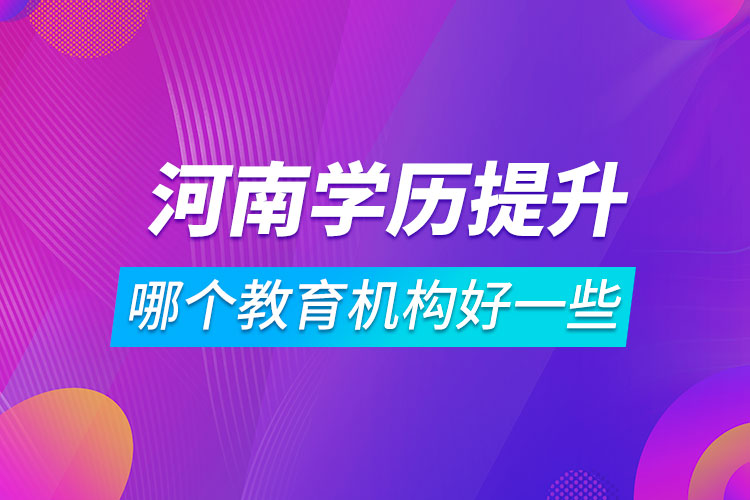 河南學(xué)歷提升哪個教育機(jī)構(gòu)好一些