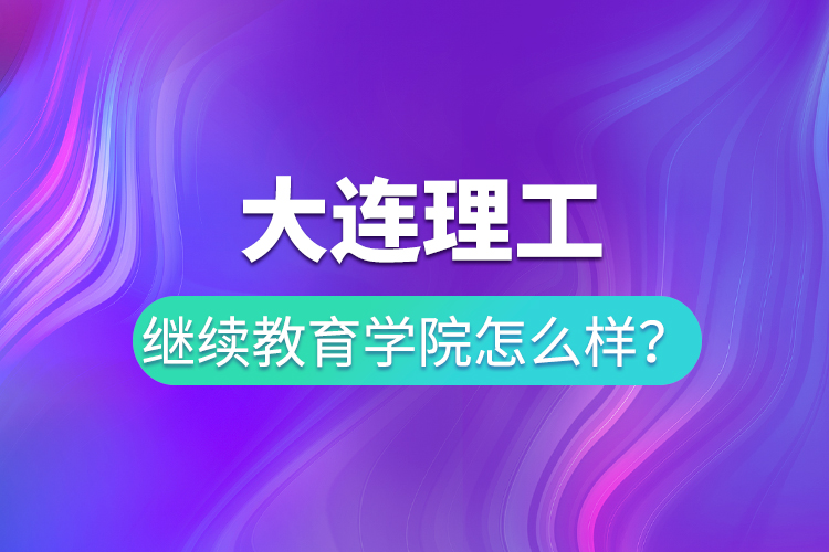 大連理工繼續(xù)教育學院怎么樣？