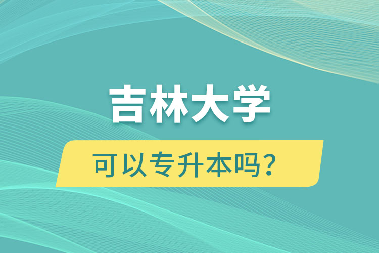 吉林大學可以專升本嗎？