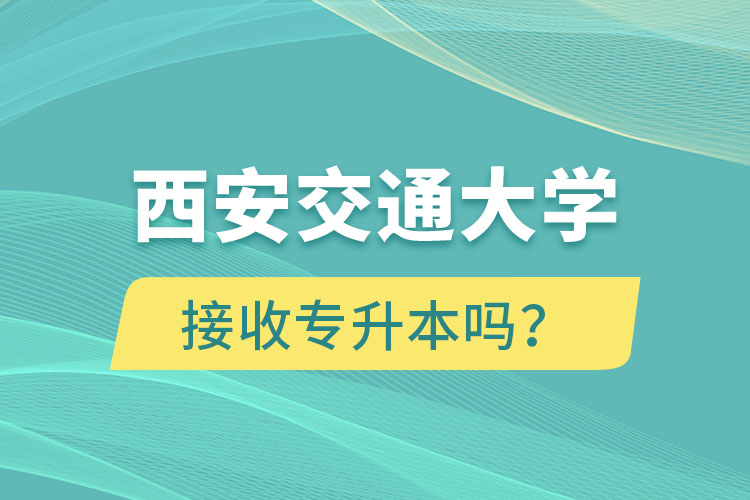 西安交通大學接收專升本嗎？