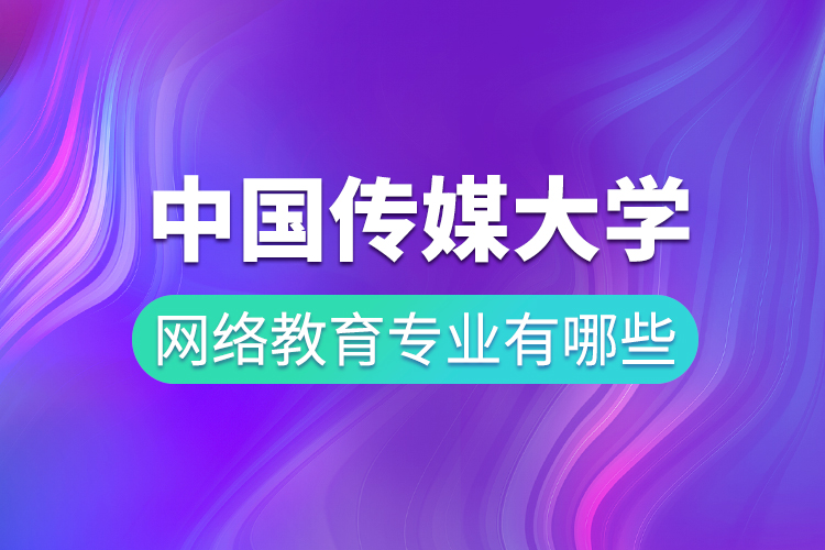 中國傳媒大學網(wǎng)絡教育專業(yè)有哪些