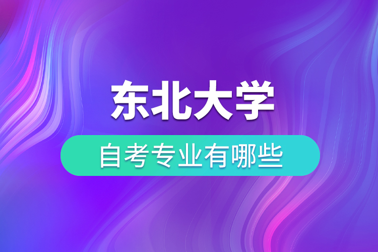 東北大學(xué)自考專業(yè)有哪些