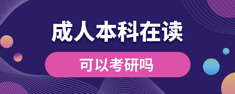 ?？飘厴I(yè)成人本科在讀可以考研嗎