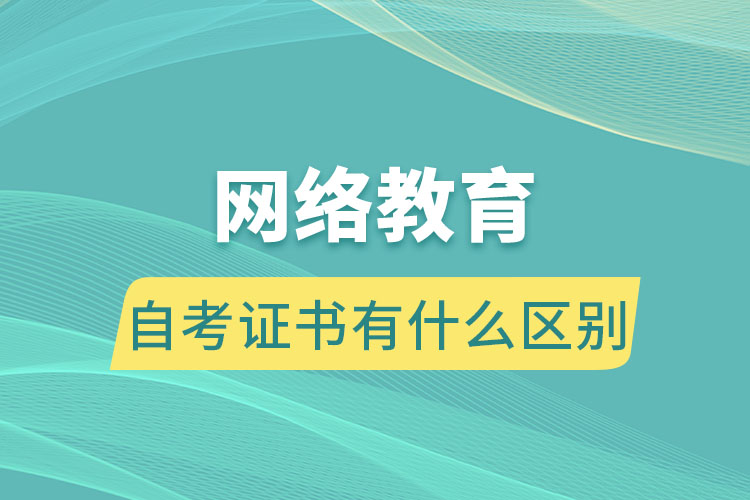 網絡教育跟自考證書有什么區(qū)別