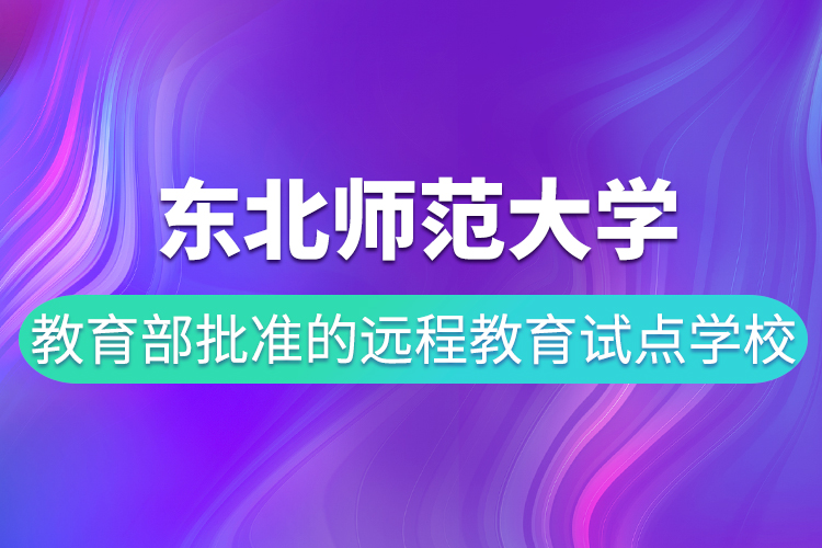 東北師范大學(xué)是教育部批準(zhǔn)的遠(yuǎn)程教育試點(diǎn)學(xué)校嗎