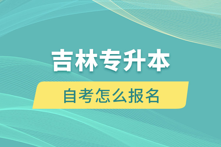 吉林專升本自考怎么報名