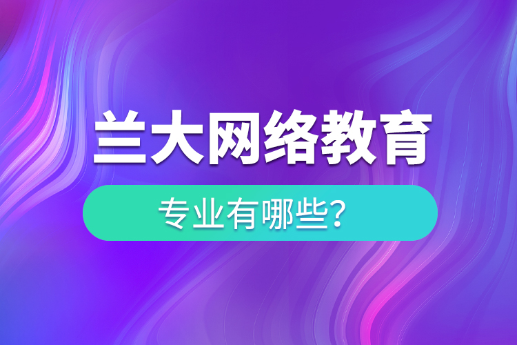 蘭大網(wǎng)絡教育專業(yè)有哪些