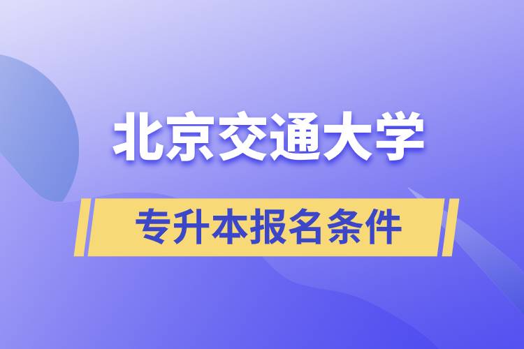 北京交通大學(xué)專升本什么條件可以報(bào)名