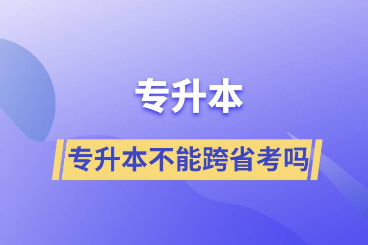 專升本不能跨省考嗎