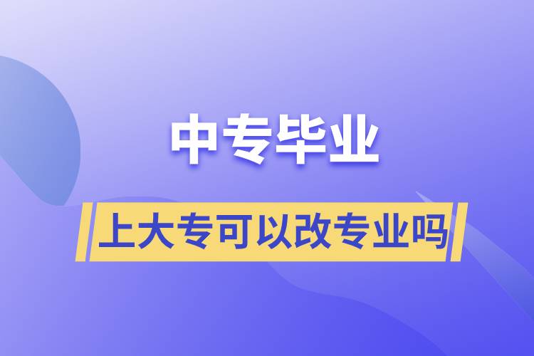 中專畢業(yè)上大專可以改專業(yè)嗎