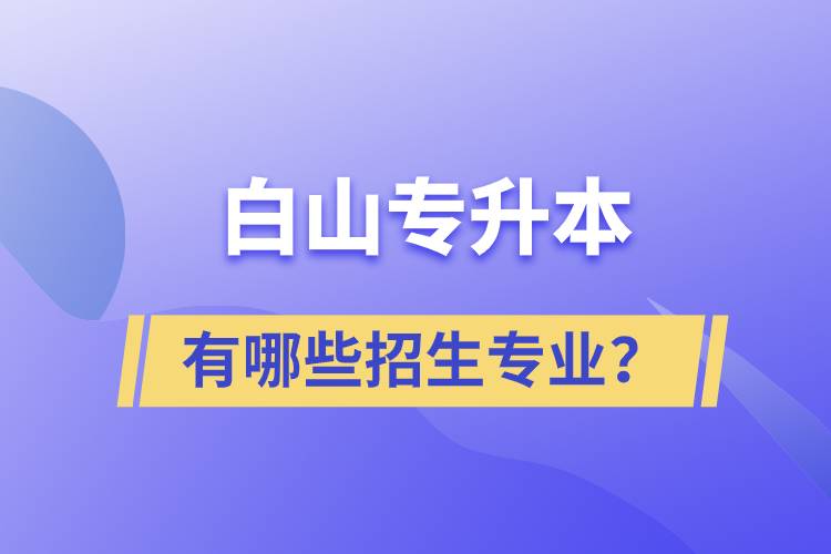 白山專升本有哪些招生專業(yè)？