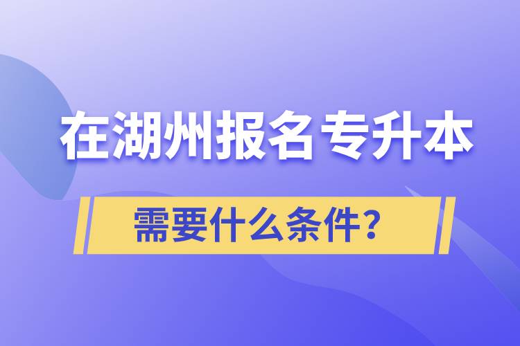 在湖州報(bào)名專升本需要什么條件？