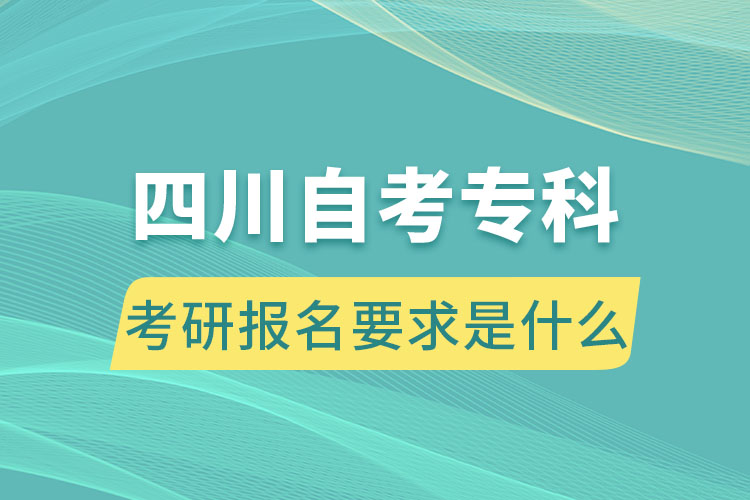 四川自考專科考研報(bào)名要求是什么