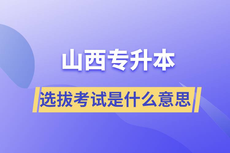 山西專升本選拔考試是什么意思