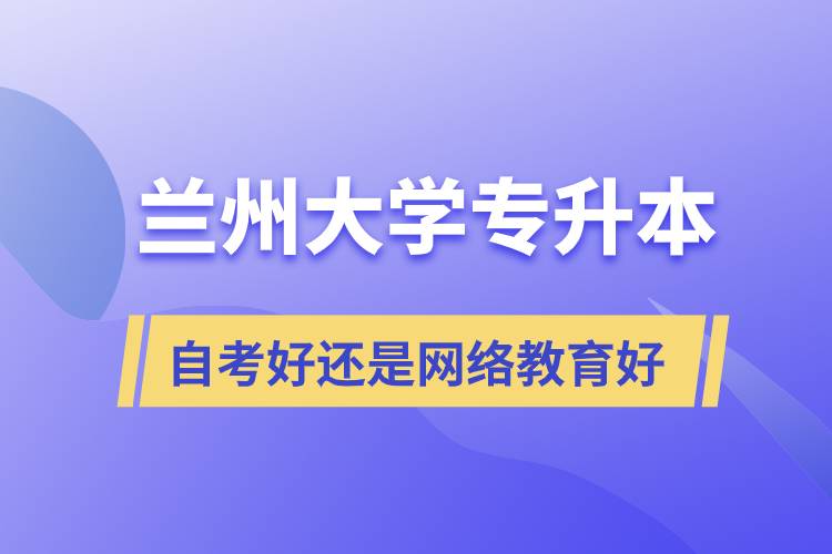 蘭州大學專升本自考好還是網絡教育好