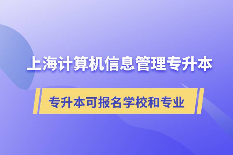 上海計算機信息管理專升本可報名哪些學(xué)校和專業(yè)？