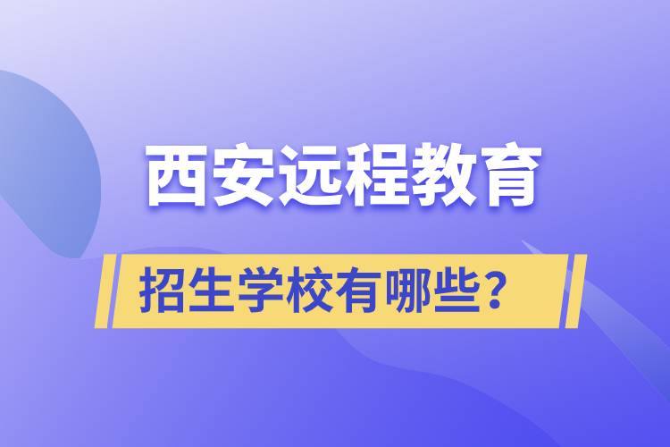 西安遠(yuǎn)程教育招生學(xué)校有哪些？