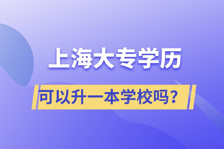 上海大專學(xué)歷可以升一本學(xué)校嗎？