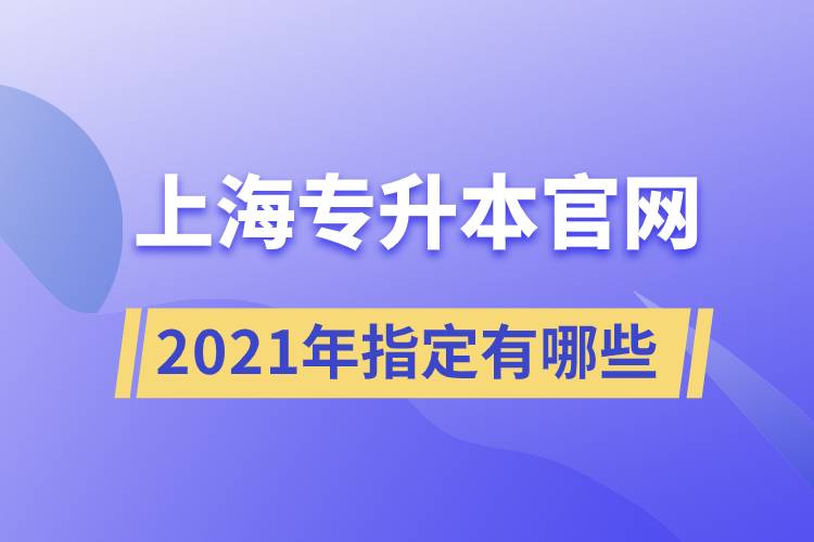 上海專升本官網(wǎng)2021年指定有哪些？