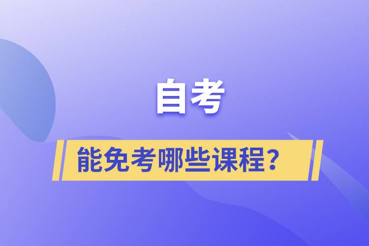 自考能免考哪些課程？