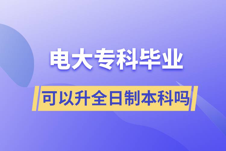 電大?？飘厴I(yè)可以升全日制本科嗎