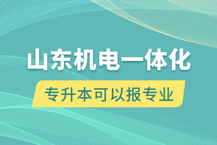 山東機電一體化專升本可以報什么專業(yè)