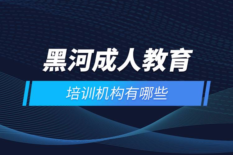 黑河成人教育培訓(xùn)機(jī)構(gòu)有哪些